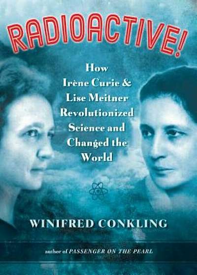 Radioactive!: How Irene Curie and Lise Meitner Revolutionized Science and Changed the World, Hardcover