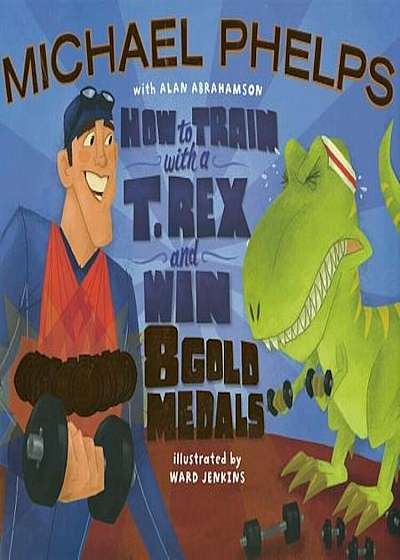 How to Train with a T. Rex and Win 8 Gold Medals, Hardcover