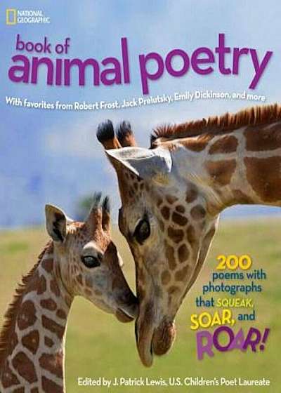 National Geographic Book of Animal Poetry: 200 Poems with Photographs That Squeak, Soar, and Roar!, Hardcover