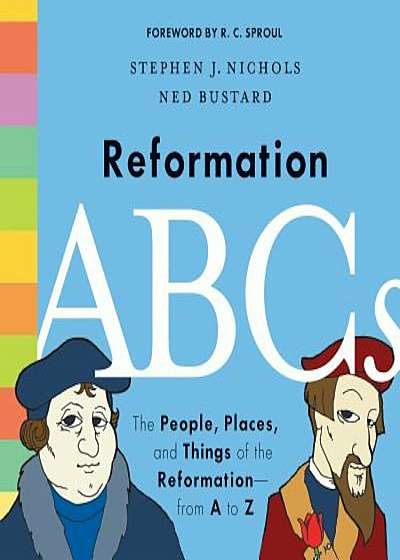 Reformation ABCs: The People, Places, and Things of the Reformation--From A to Z, Hardcover