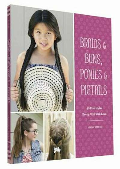 Braids & Buns, Ponies & Pigtails: 50 Hairstyles Every Girl Will Love, Paperback