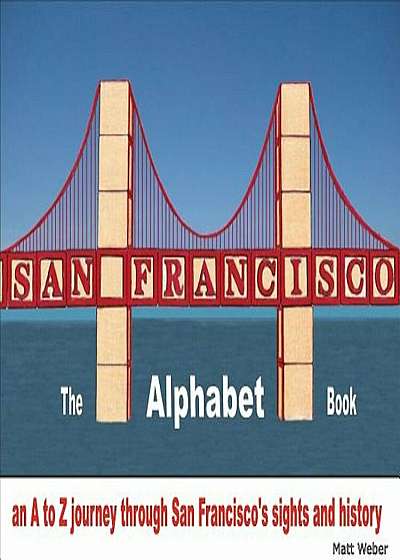 San Francisco: The Alphabet Book: An A to Z Journey Through San Francisco's Sights and History, Hardcover