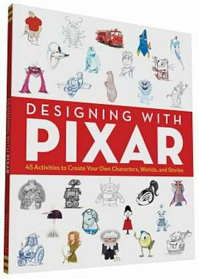 Designing with Pixar: 45 Activities to Create Your Own Characters, Worlds, and Stories, Paperback