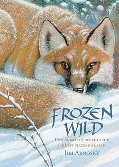 Frozen Wild: How Animals Survive in the Coldest Places on Earth, Hardcover