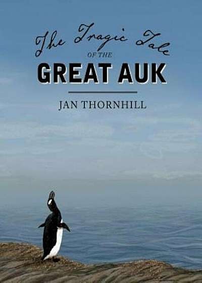 The Tragic Tale of the Great Auk, Hardcover