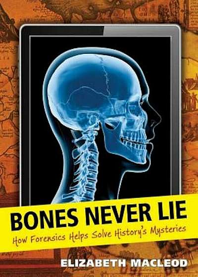 Bones Never Lie: How Forensics Helps Solve History's Mysteries, Hardcover