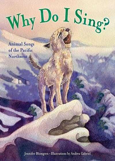Why Do I Sing': Animal Songs of the Pacific Northwest, Hardcover