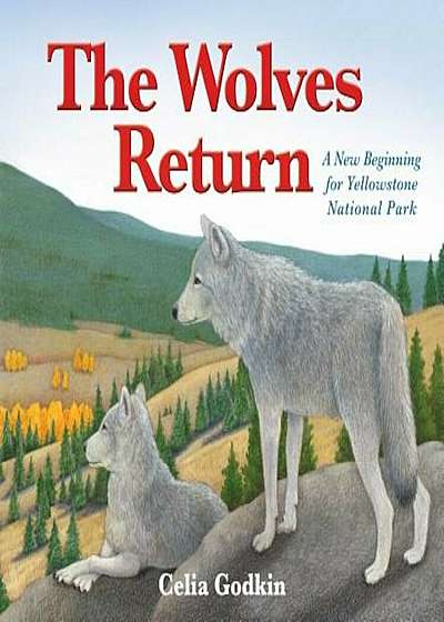 The Wolves Return: A New Beginning for Yellowstone National Park, Hardcover
