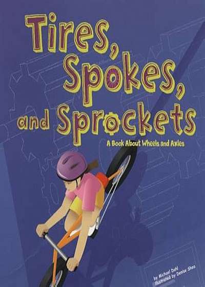 Tires, Spokes, and Sprockets: A Book about Wheels and Axles, Paperback