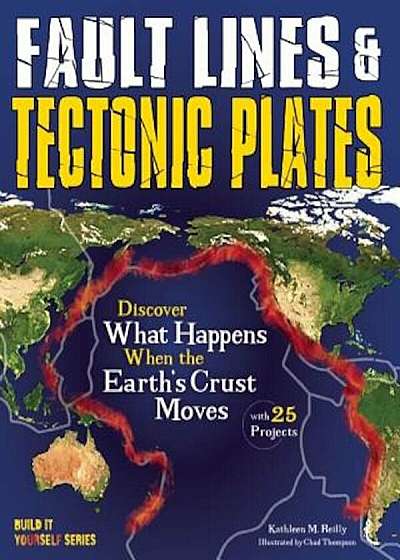 Fault Lines & Tectonic Plates: Discover What Happens When the Earth's Crust Moves with 25 Projects, Hardcover