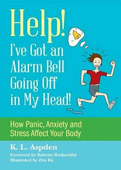Help! I've Got an Alarm Bell Going Off in My Head!: How Panic, Anxiety and Stress Affect Your Body, Paperback