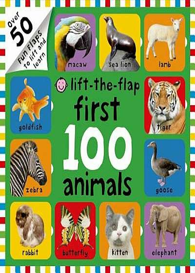First 100 Animals Lift-The-Flap: Over 50 Fun Flaps to Lift and Learn, Hardcover