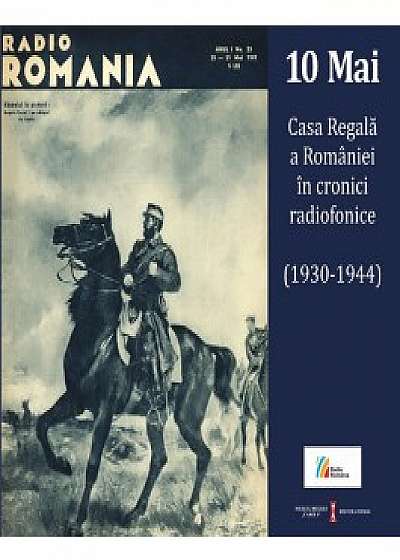 10 Mai. Casa Regala a Romaniei in cronici radiofonice (1930-1944) (Carte+CD)