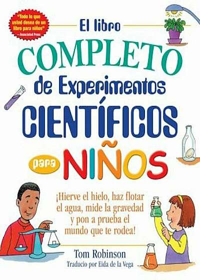 El Libro Completo de Experimentos Cientificos Para Ninos / The Everything Kids': Hierve El Hielo, Haz Flotar El Agua, Mide La Gravedad y Pon a Prueba, Paperback