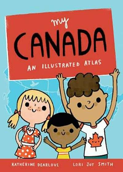 My Canada: An Illustrated Atlas, Hardcover