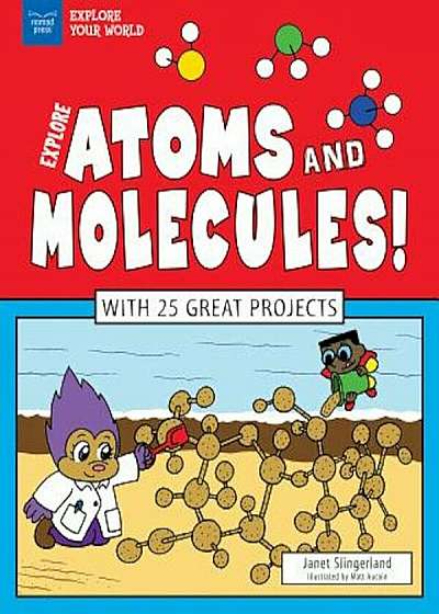 Explore Atoms and Molecules!: With 25 Great Projects, Hardcover