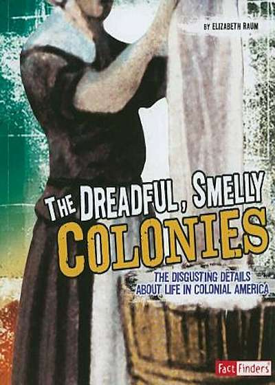 The Dreadful, Smelly Colonies: The Disgusting Details about Life in Colonial America, Paperback
