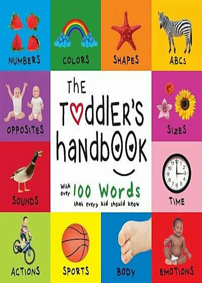 The Toddler's Handbook: Numbers, Colors, Shapes, Sizes, ABC Animals, Opposites, and Sounds, with Over 100 Words That Every Kid Should Know (En, Paperback