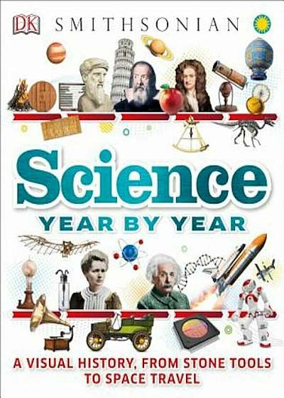 Science Year by Year: A Visual History, from Stone Tools to Space Travel, Hardcover