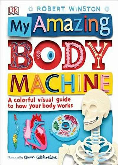 My Amazing Body Machine: A Colorful Visual Guide to How Your Body Works, Hardcover
