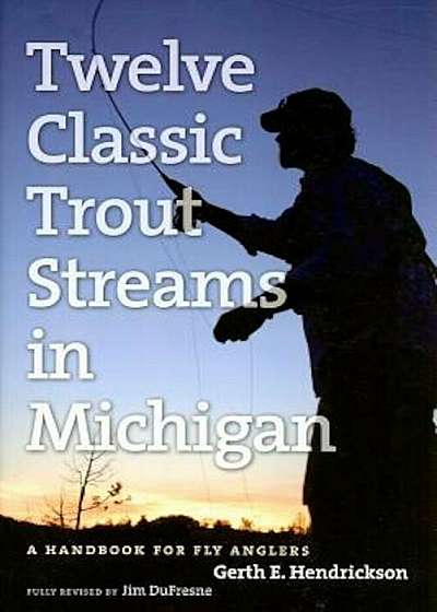 Twelve Classic Trout Streams in Michigan: A Handbook for Fly Anglers, Paperback