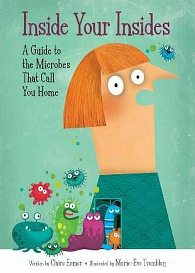 Inside Your Insides: A Guide to the Microbes That Call You Home, Hardcover