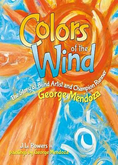 Colors of the Wind: The Story of Blind Artist and Champion Runner George Mendoza, Hardcover
