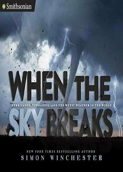 When the Sky Breaks: Hurricanes, Tornadoes, and the Worst Weather in the World, Hardcover