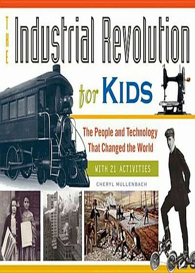 The Industrial Revolution for Kids: The People and Technology That Changed the World, with 21 Activities, Paperback