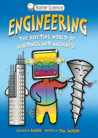 Basher Science: Engineering: The Riveting World of Buildings and Machines, Hardcover