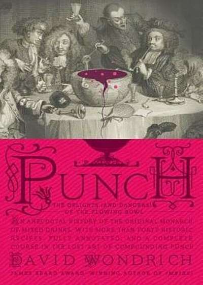 Punch: The Delights (and Dangers) of the Flowing Bowl: An Anecdotal History of the Original Monarch of Mixed Drinks, with More Than Forty Historic Rec, Hardcover