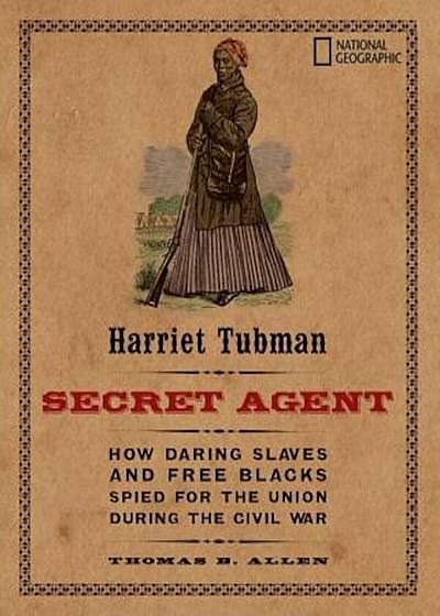 Harriet Tubman, Secret Agent: How Daring Slaves and Free Blacks Spied for the Union During the Civil War, Paperback