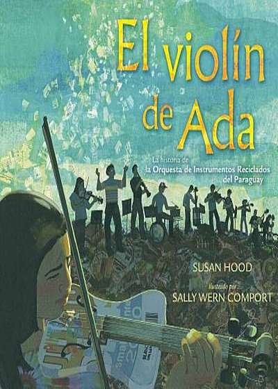 El Violin de ADA (ADA's Violin): La Historia de la Orquesta de Instrumentos Reciclados del Paraguay, Hardcover