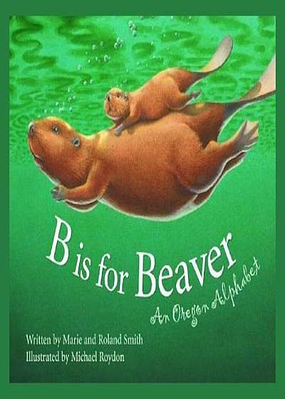 B Is for Beaver: An Oregon Alphabet, Hardcover