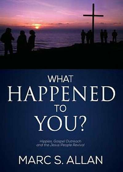 What Happened to You': Hippies, Gospel Outreach, and the Jesus People Revival, Paperback