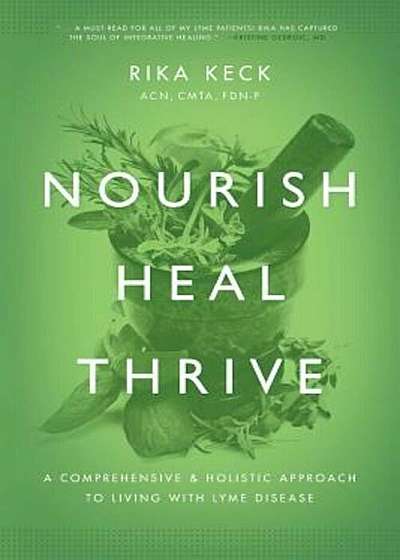Nourish, Heal, Thrive: A Comprehensive and Holistic Approach to Living with Lyme Disease, Paperback