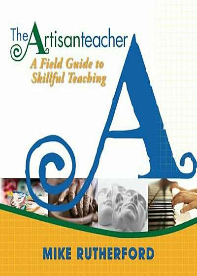 The Artisan Teacher: A Field Guide to Skillful Teaching, Paperback