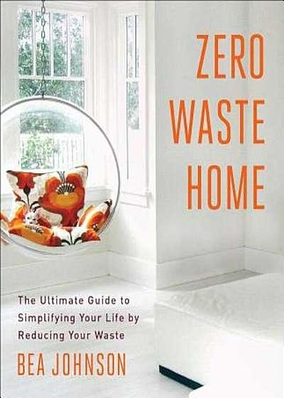 Zero Waste Home: The Ultimate Guide to Simplifying Your Life by Reducing Your Waste, Paperback