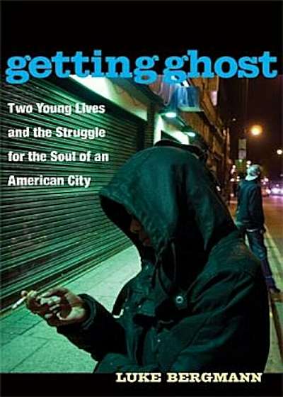Getting Ghost: Two Young Lives and the Struggle for the Soul of an American City, Paperback