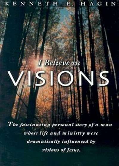 Coperta cărții I Believe in Visions: The Fascinating Personal Story of a Man Whose Life and Ministry Have Been Dramatically Influenced by Visions of Jesus, Paperback