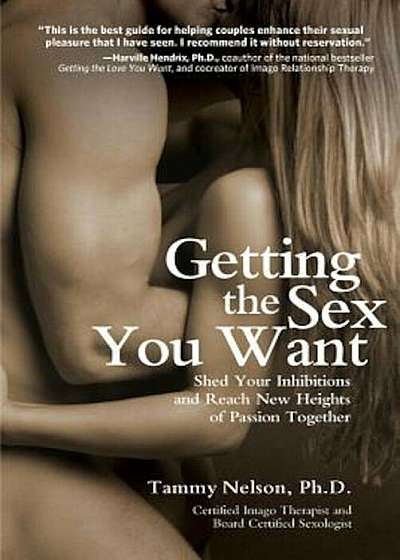 Getting the Sex You Want: Shed Your Inhibitions and Reach New Heights of Passion Together, Paperback