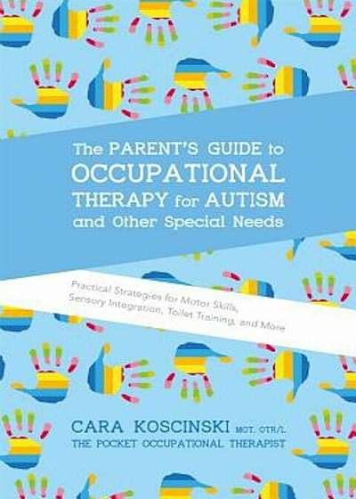 The Parent's Guide to Occupational Therapy for Autism and Other Special Needs: Practical Strategies for Motor Skills, Sensory Integration, Toilet Trai, Paperback