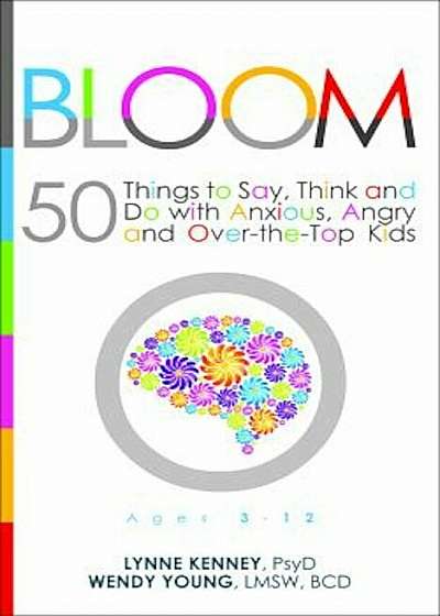 Bloom: 50 Things to Say, Think, and Do with Anxious, Angry, and Over-The-Top Kids, Paperback