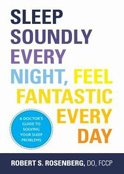 Sleep Soundly Every Night, Feel Fantastic Every Day: A Doctor's Guide to Solving Your Sleep Problems, Paperback