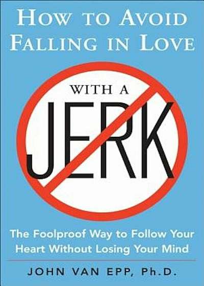 How to Avoid Falling in Love with a Jerk: The Foolproof Way to Follow Your Heart Without Losing Your Mind, Paperback