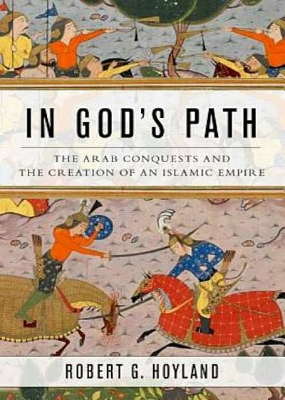 In God's Path: The Arab Conquests and the Creation of an Islamic Empire, Paperback