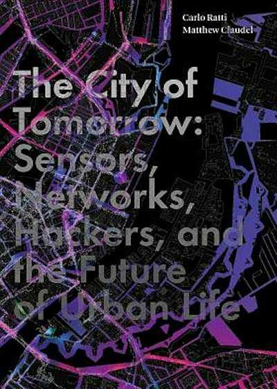 The City of Tomorrow: Sensors, Networks, Hackers, and the Future of Urban Life, Hardcover