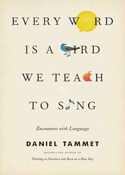 Every Word Is a Bird We Teach to Sing: Encounters with the Mysteries and Meanings of Language, Hardcover