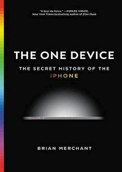 The One Device: The Secret History of the iPhone, Hardcover