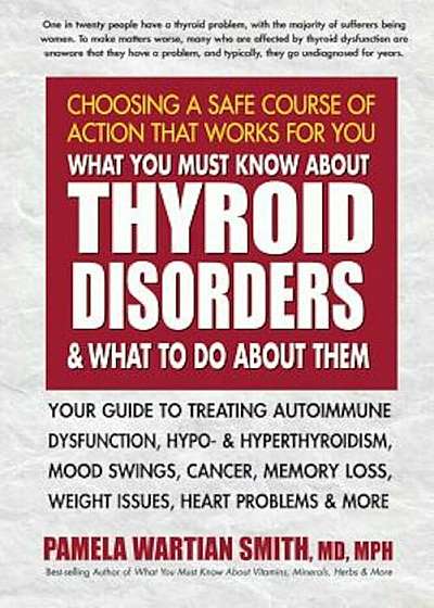 What You Must Know about Thyroid Disorders & What to Do about Them: Your Guide to Treating Autoimmune Dysfunction, Hypo- And Hyperthyroidism, Mood Swi, Paperback